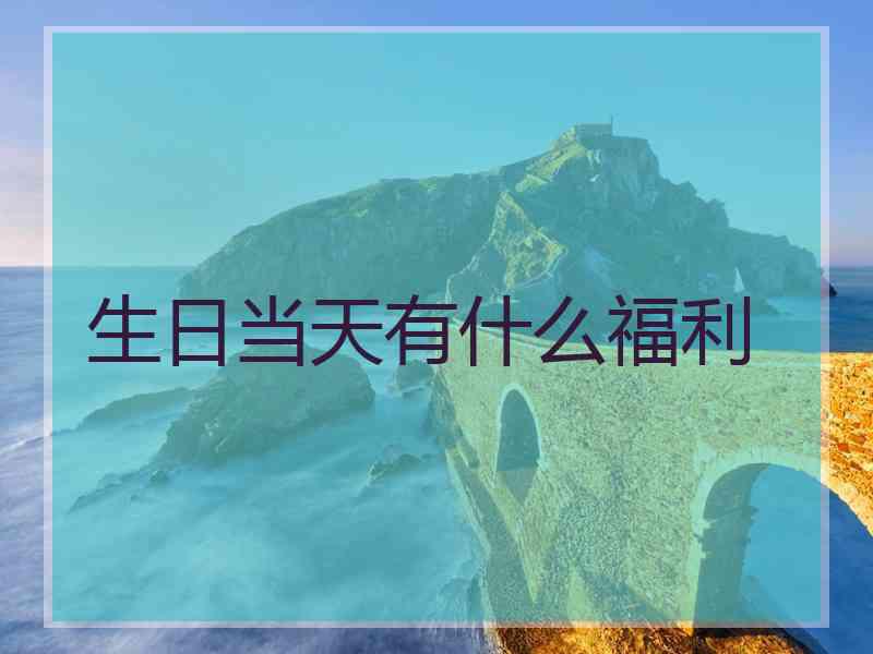 生日当天有什么福利
