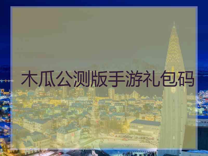 木瓜公测版手游礼包码