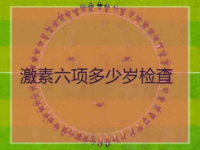 激素六项多少岁检查