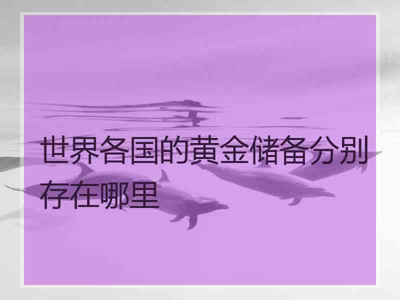 世界各国的黄金储备分别存在哪里