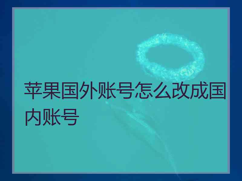 苹果国外账号怎么改成国内账号