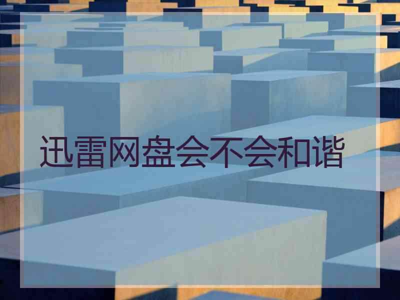 迅雷网盘会不会和谐