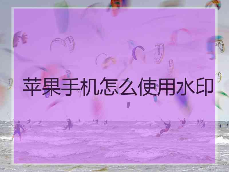 苹果手机怎么使用水印