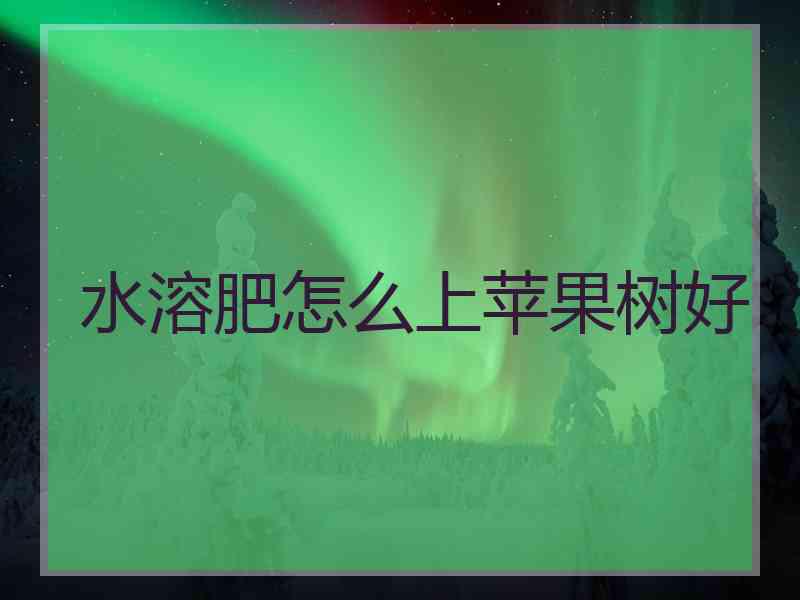 水溶肥怎么上苹果树好