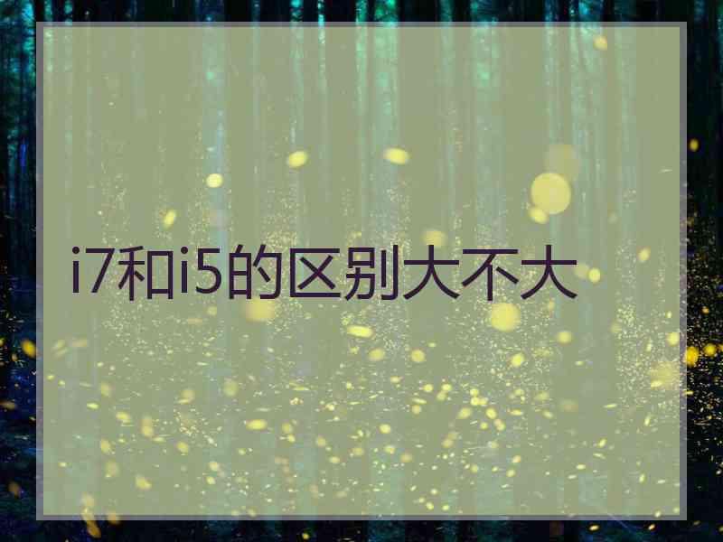 i7和i5的区别大不大