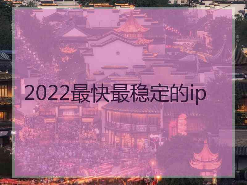 2022最快最稳定的ip