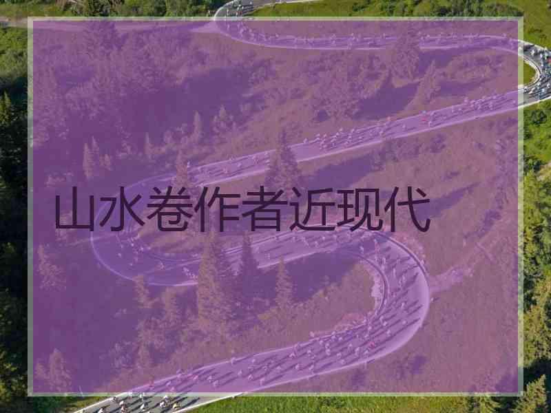 山水卷作者近现代