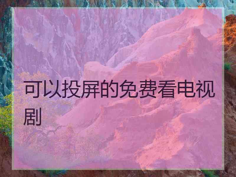 可以投屏的免费看电视剧