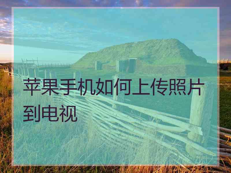 苹果手机如何上传照片到电视
