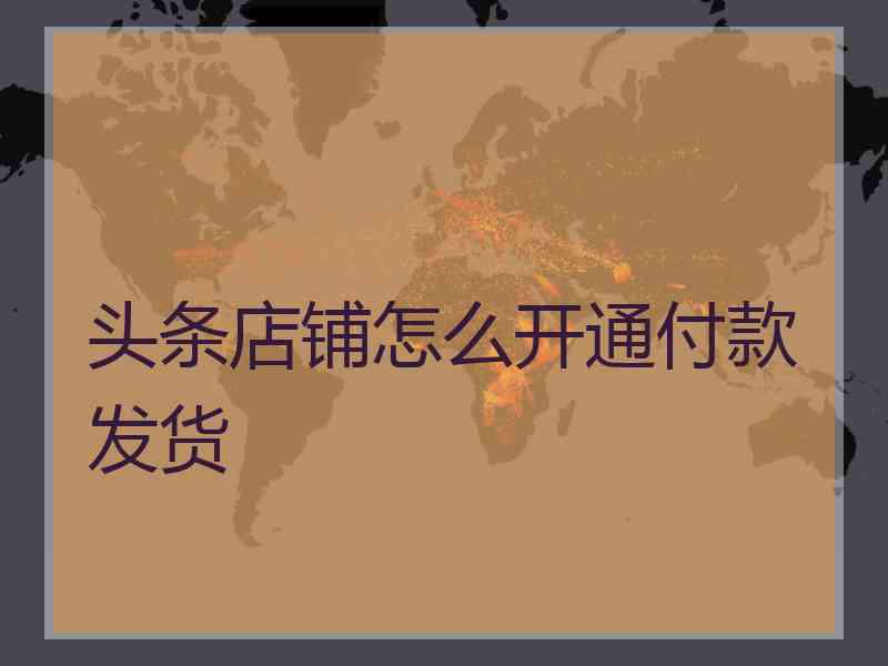 头条店铺怎么开通付款发货