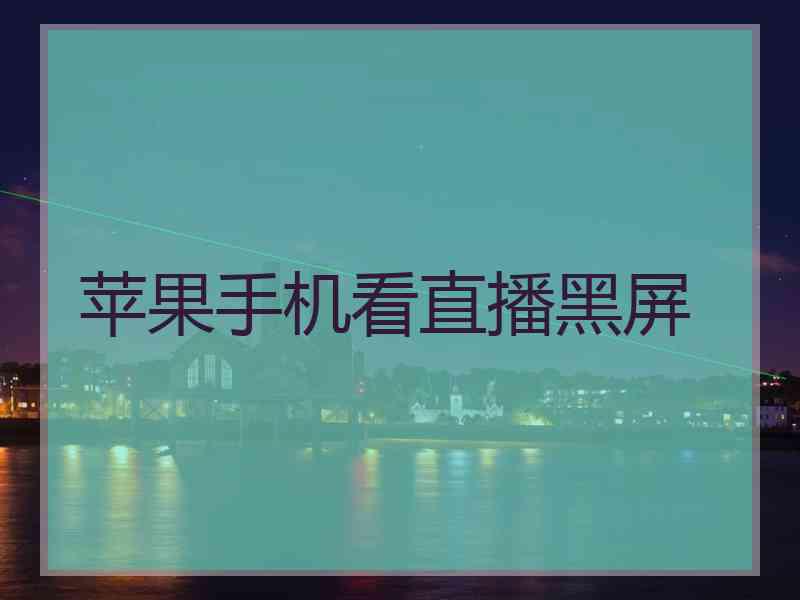 苹果手机看直播黑屏