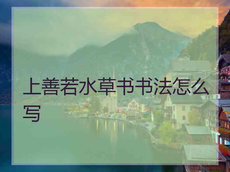 上善若水草书书法怎么写