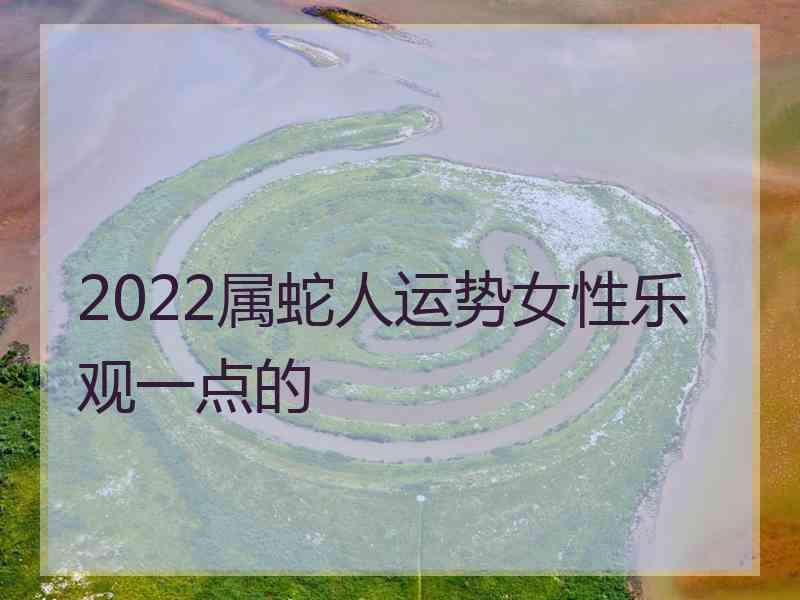 2022属蛇人运势女性乐观一点的