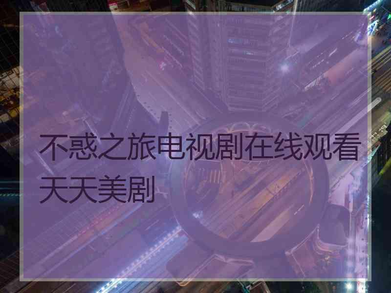 不惑之旅电视剧在线观看天天美剧