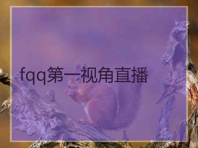 fqq第一视角直播