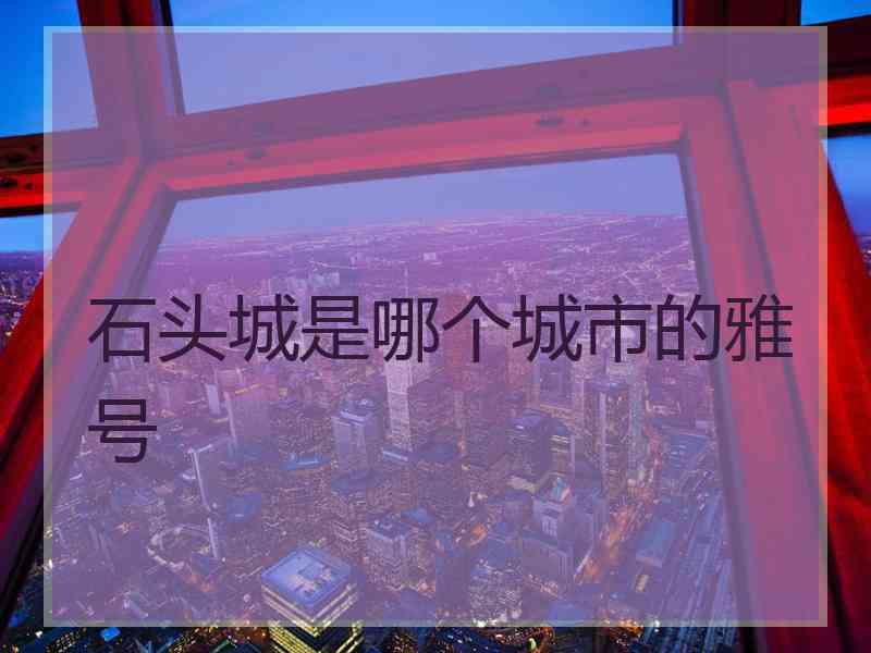 石头城是哪个城市的雅号