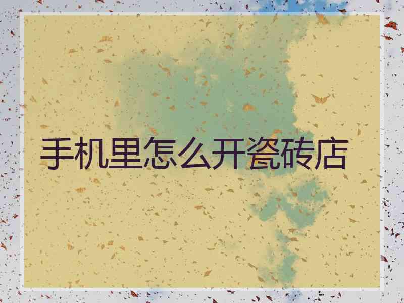 手机里怎么开瓷砖店