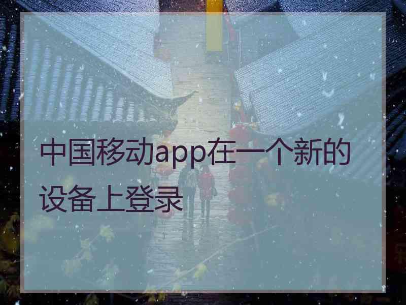中国移动app在一个新的设备上登录