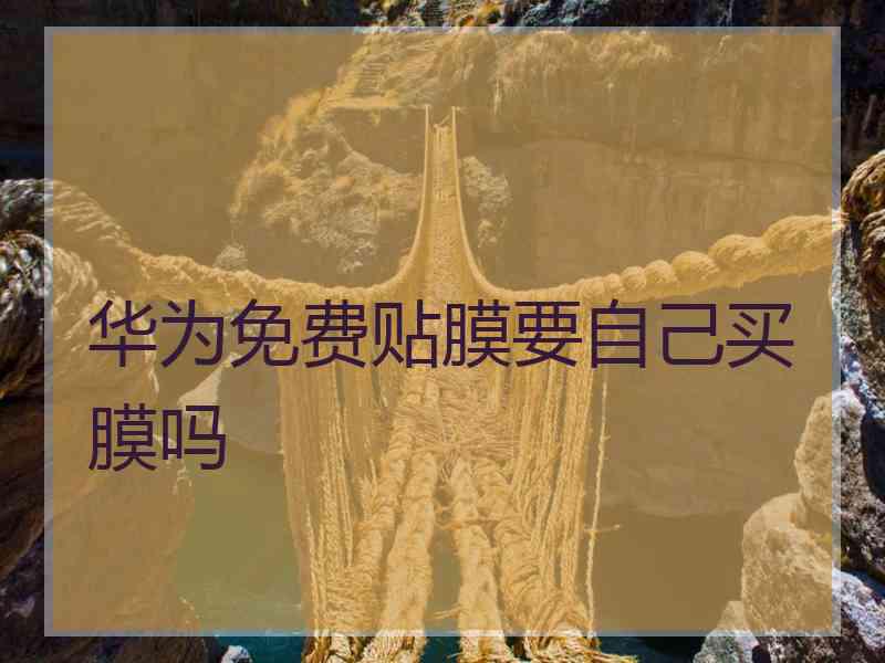 华为免费贴膜要自己买膜吗
