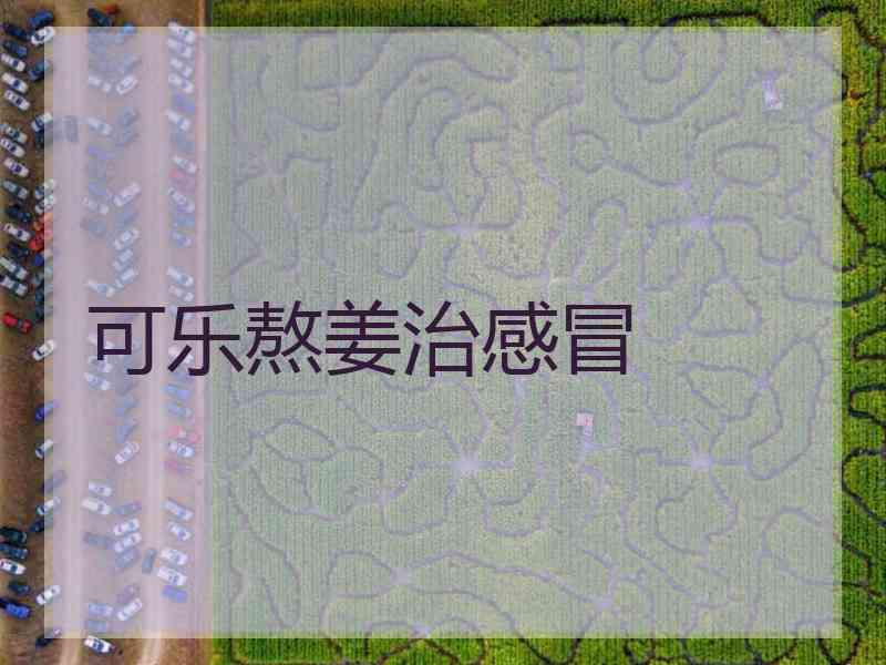 可乐熬姜治感冒