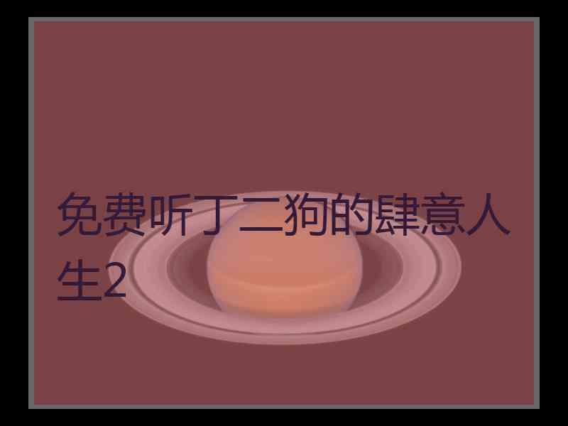 免费听丁二狗的肆意人生2