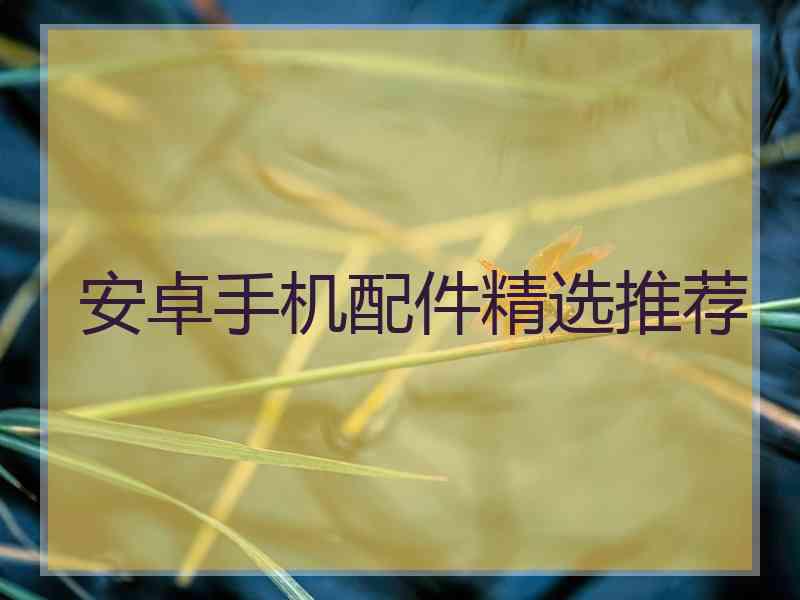 安卓手机配件精选推荐