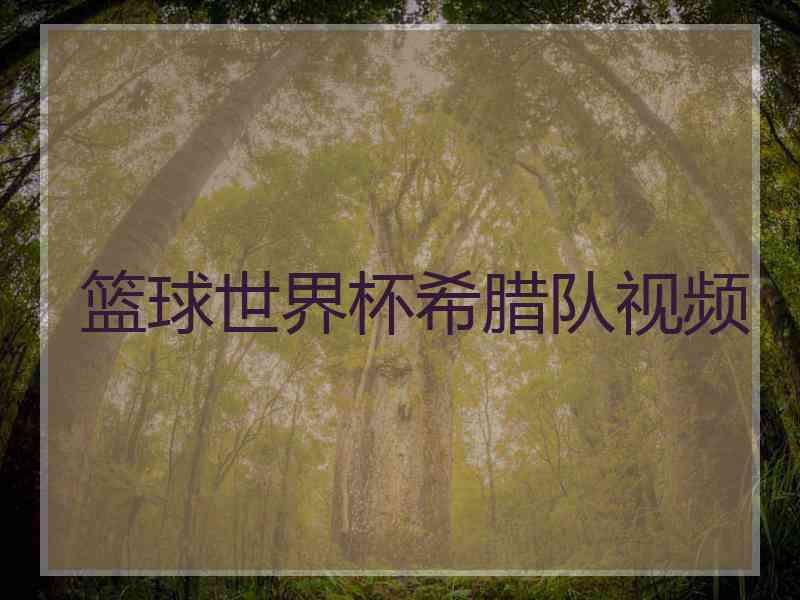 篮球世界杯希腊队视频