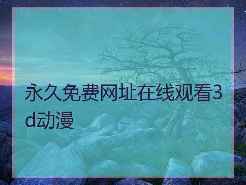 永久免费网址在线观看3d动漫