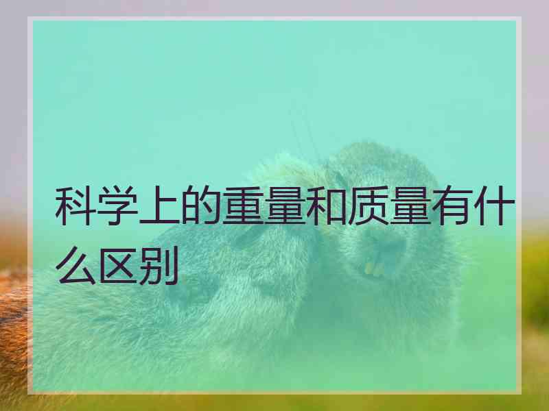 科学上的重量和质量有什么区别