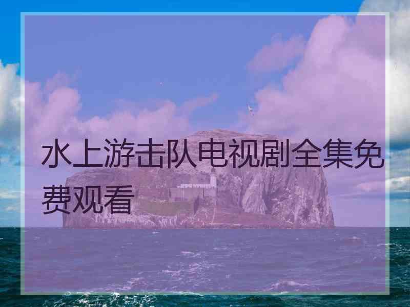 水上游击队电视剧全集免费观看
