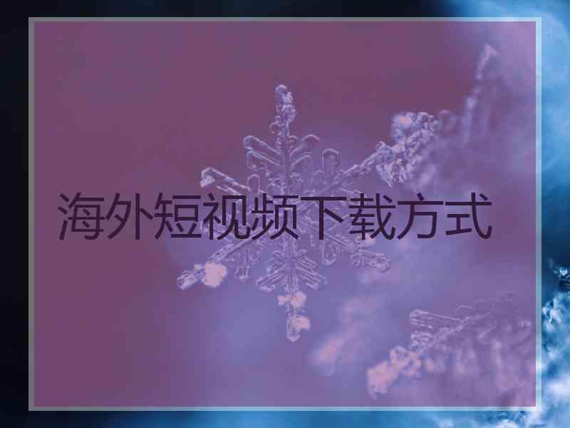 海外短视频下载方式