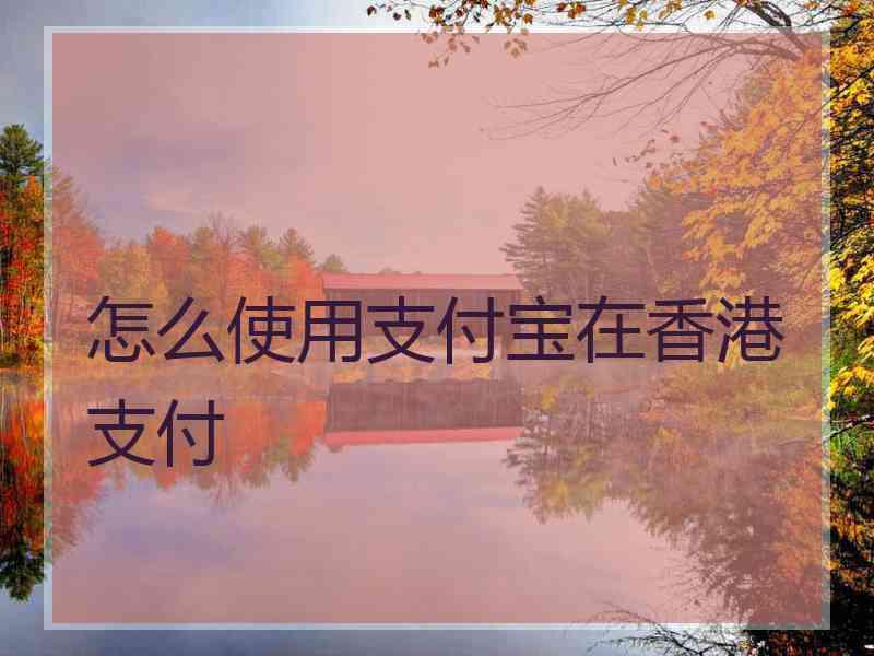 怎么使用支付宝在香港支付