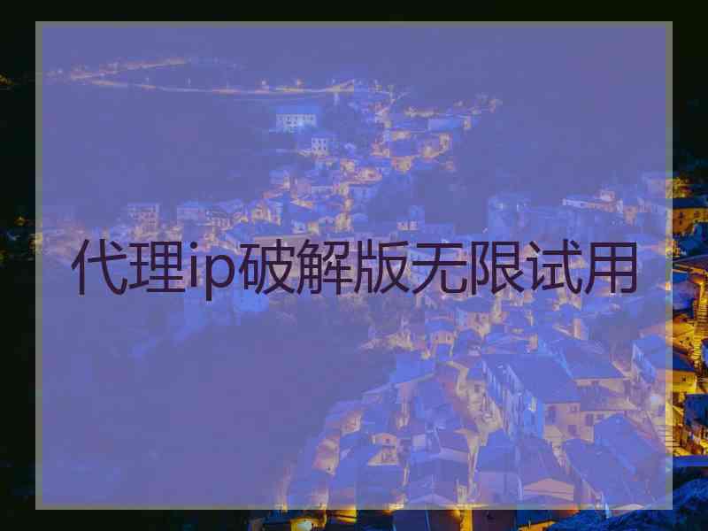 代理ip破解版无限试用