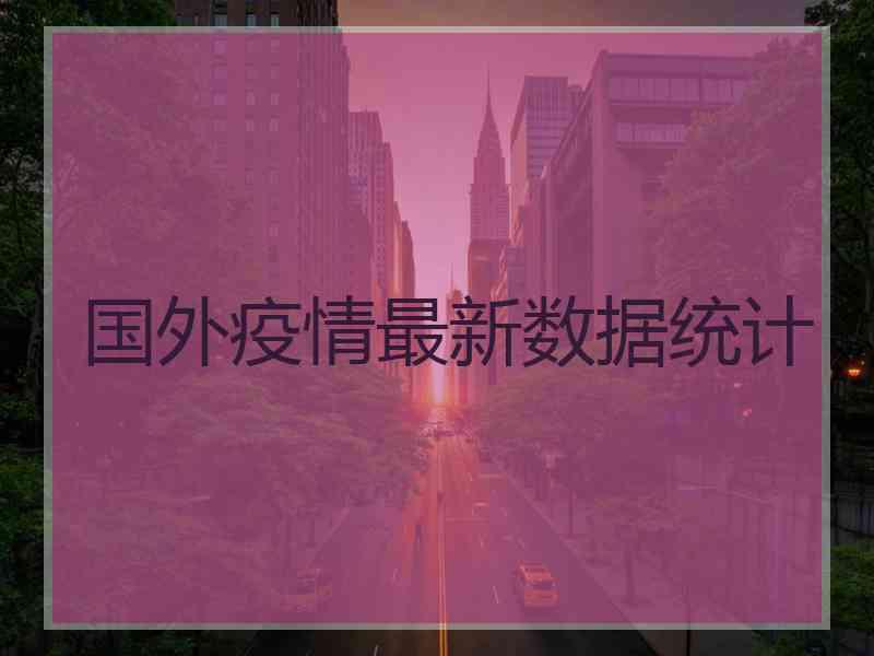 国外疫情最新数据统计