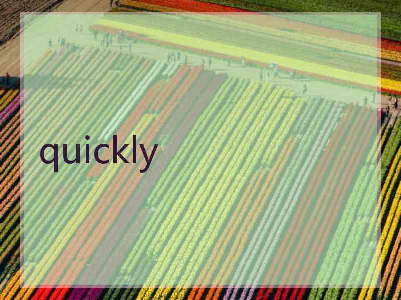 quickly