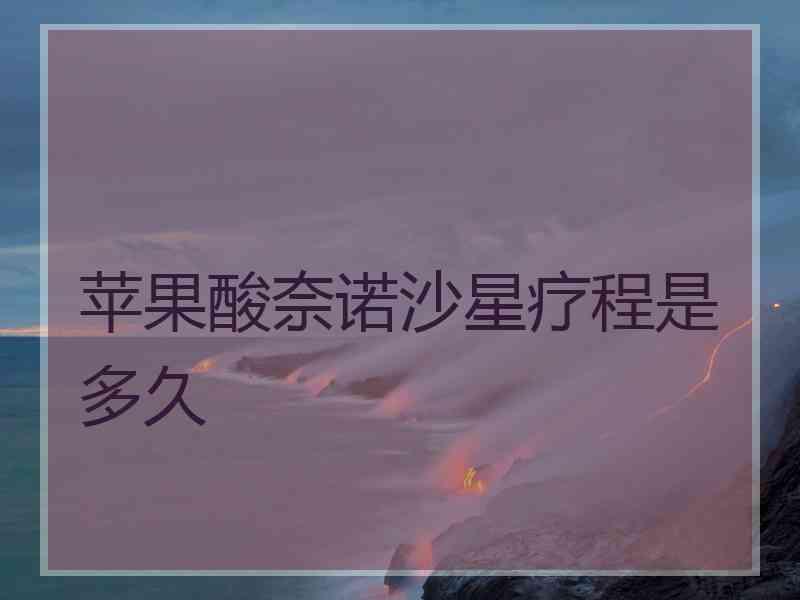 苹果酸奈诺沙星疗程是多久