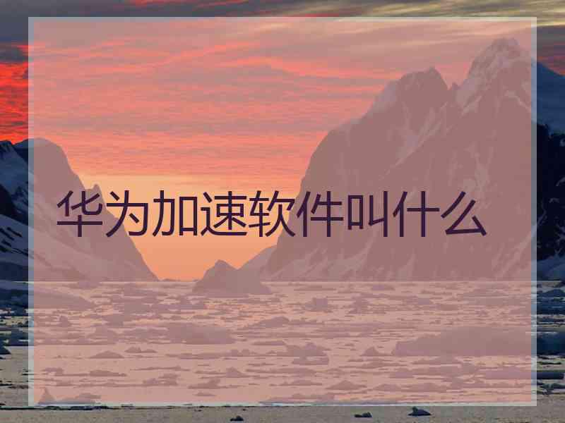 华为加速软件叫什么