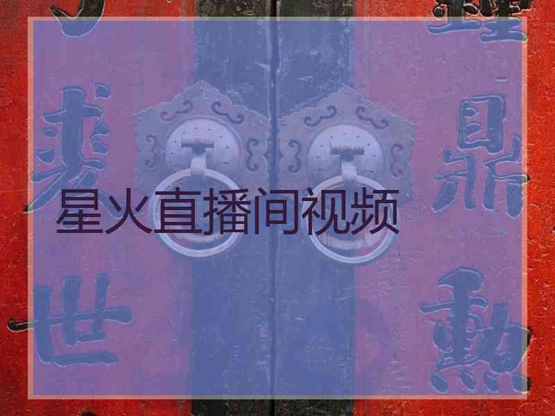 星火直播间视频