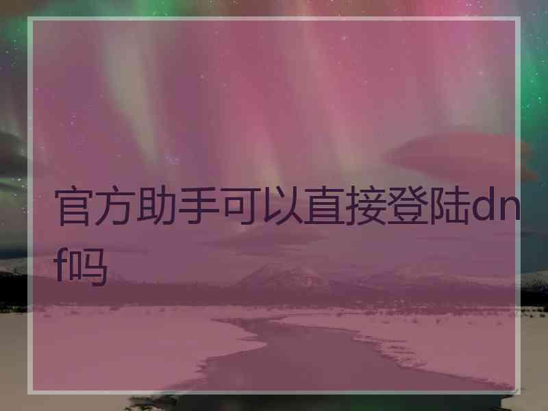 官方助手可以直接登陆dnf吗