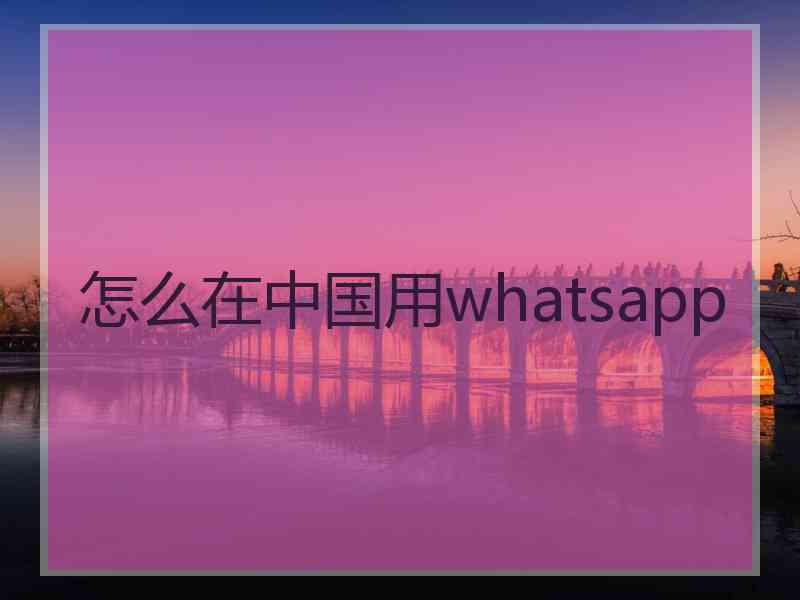 怎么在中国用whatsapp