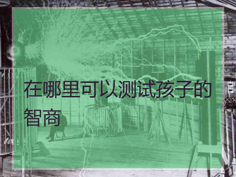 在哪里可以测试孩子的智商