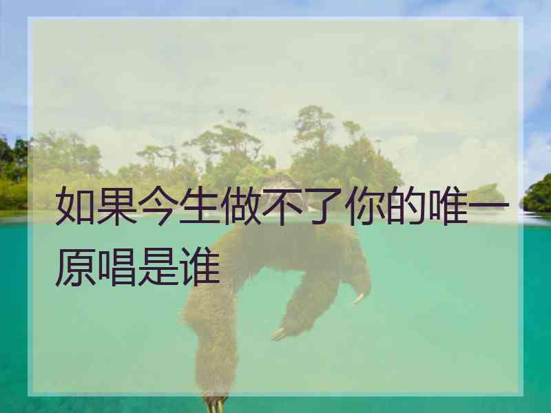 如果今生做不了你的唯一原唱是谁