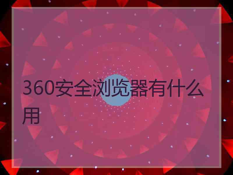 360安全浏览器有什么用