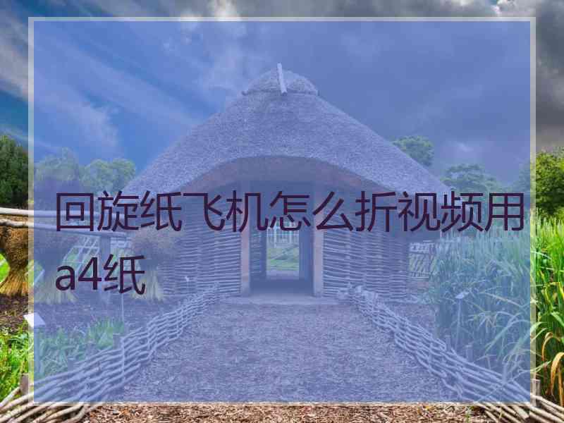 回旋纸飞机怎么折视频用a4纸