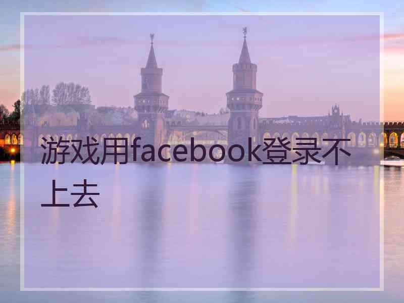 游戏用facebook登录不上去