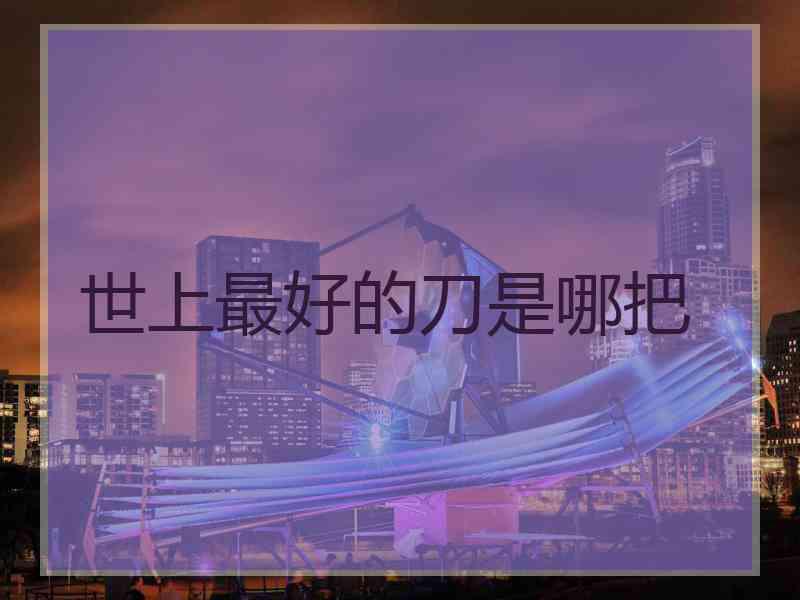 世上最好的刀是哪把
