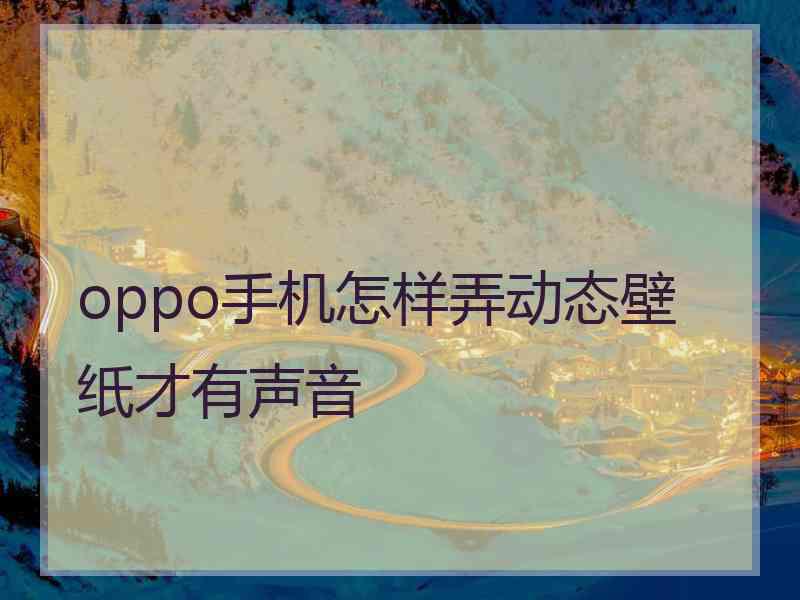 oppo手机怎样弄动态壁纸才有声音