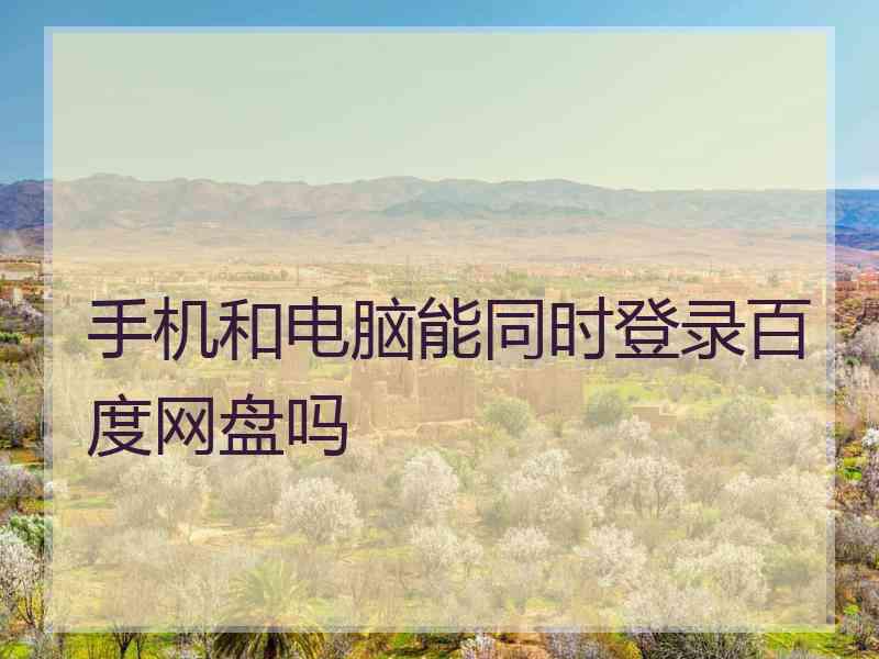 手机和电脑能同时登录百度网盘吗
