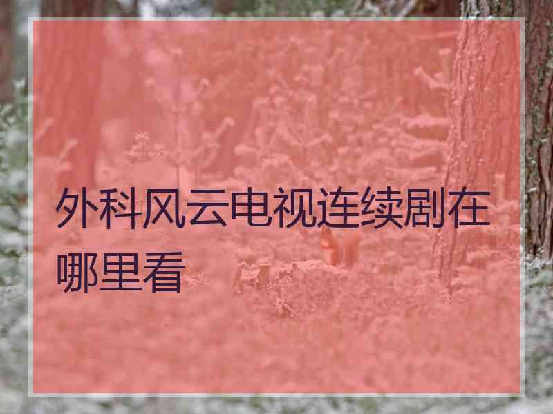 外科风云电视连续剧在哪里看