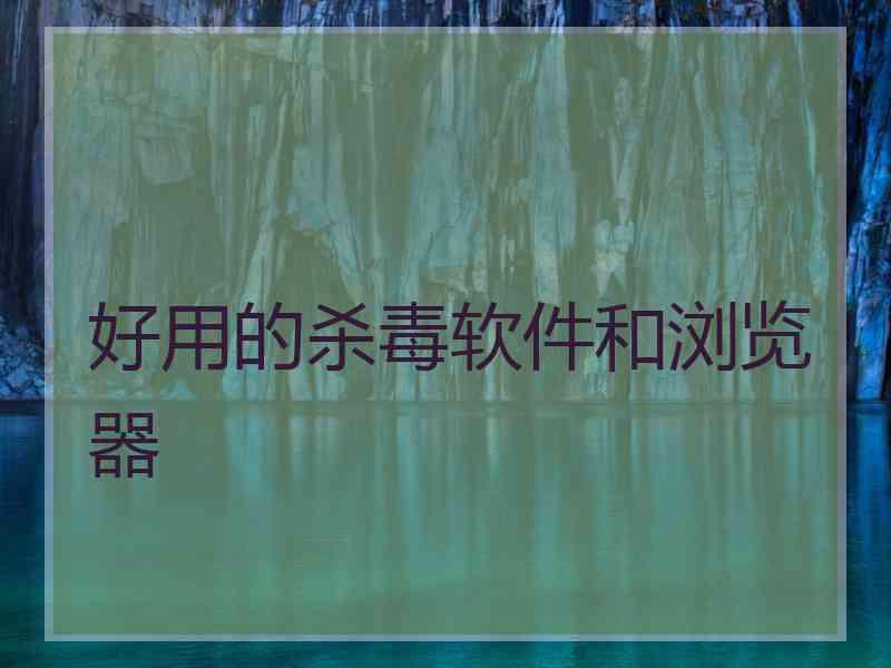 好用的杀毒软件和浏览器